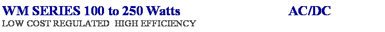 Text Box: WM SERIES 100 to 250 Watts AC/DC
LOW COST REGULATED HIGH EFFICIENCY